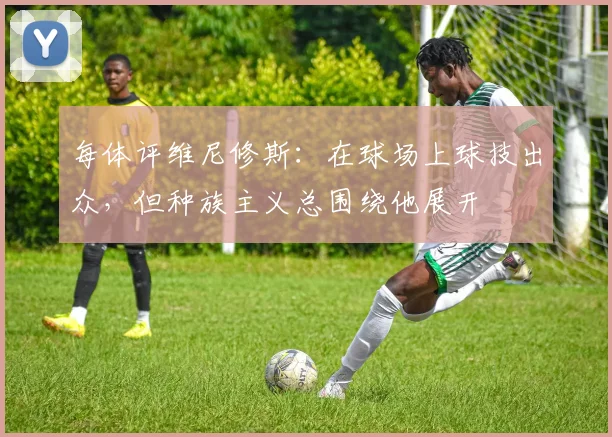 每体评维尼修斯：在球场上球技出众，但种族主义总围绕他展开