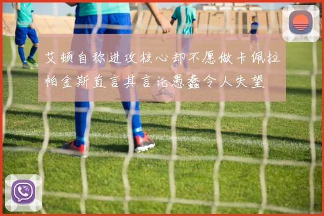 艾顿自称进攻核心却不愿做卡佩拉帕金斯直言其言论愚蠢令人失望