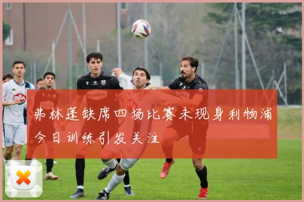 弗林蓬缺席四场比赛未现身利物浦今日训练引发关注