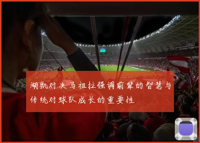 湖凯对决马祖拉强调前辈的智慧与传统对球队成长的重要性