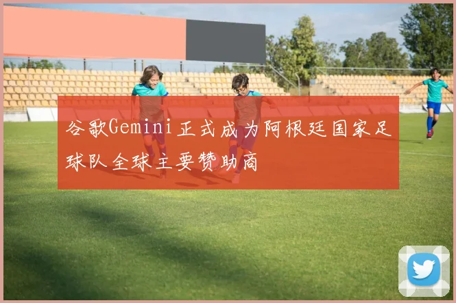 谷歌Gemini正式成为阿根廷国家足球队全球主要赞助商