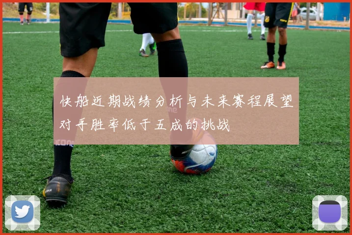 快船近期战绩分析与未来赛程展望对手胜率低于五成的挑战