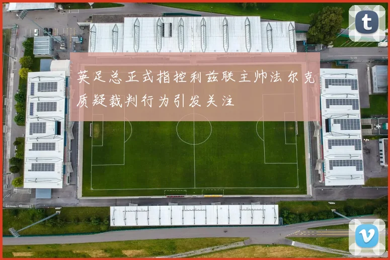 英足总正式指控利兹联主帅法尔克质疑裁判行为引发关注
