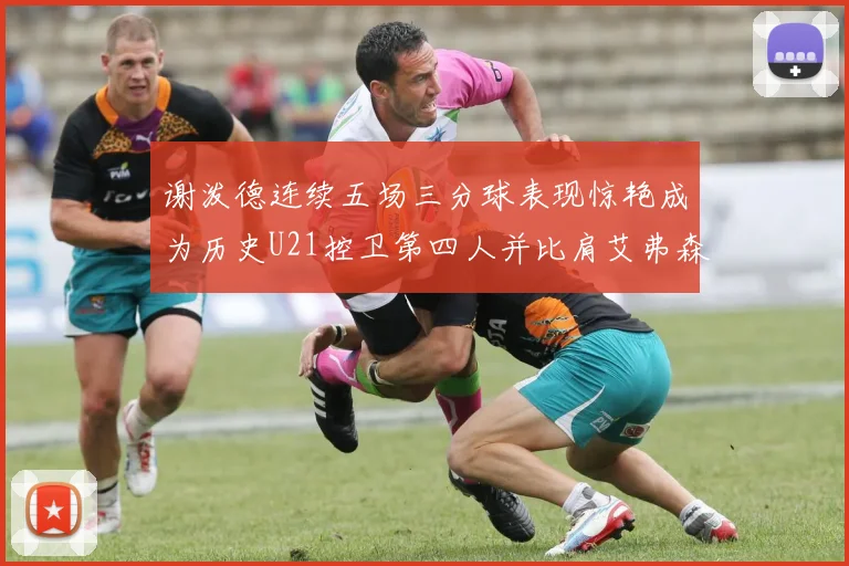 谢泼德连续五场三分球表现惊艳成为历史U21控卫第四人并比肩艾弗森等传奇