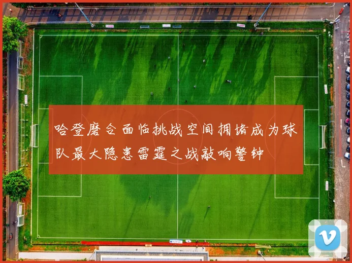 哈登磨合面临挑战空间拥堵成为球队最大隐患雷霆之战敲响警钟