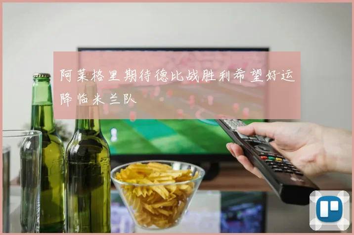 阿莱格里期待德比战胜利希望好运降临米兰队